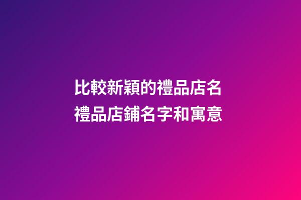 比較新穎的禮品店名 禮品店鋪名字和寓意-第1張-店鋪起名-玄機派
